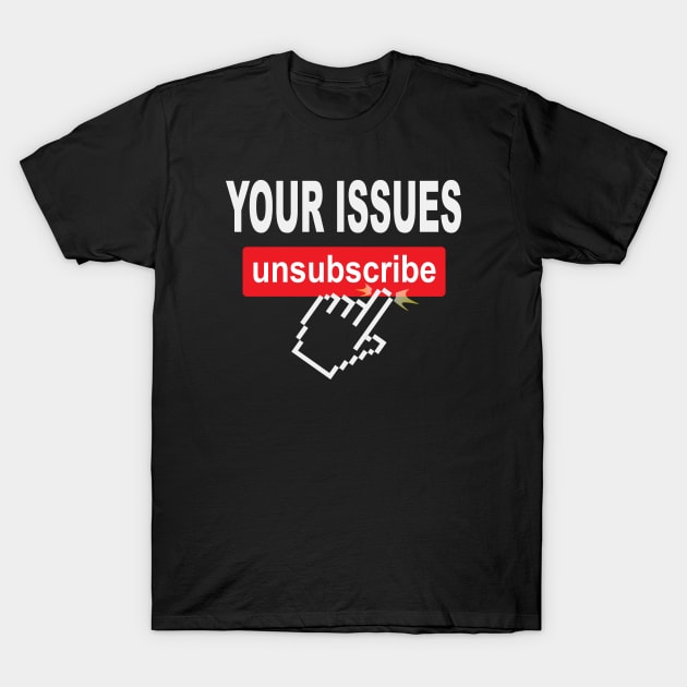 Your Issues Unsubscribe T-Shirt by Rosemarie Guieb Designs